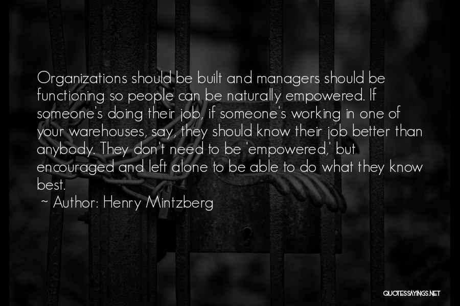 Henry Mintzberg Quotes: Organizations Should Be Built And Managers Should Be Functioning So People Can Be Naturally Empowered. If Someone's Doing Their Job,