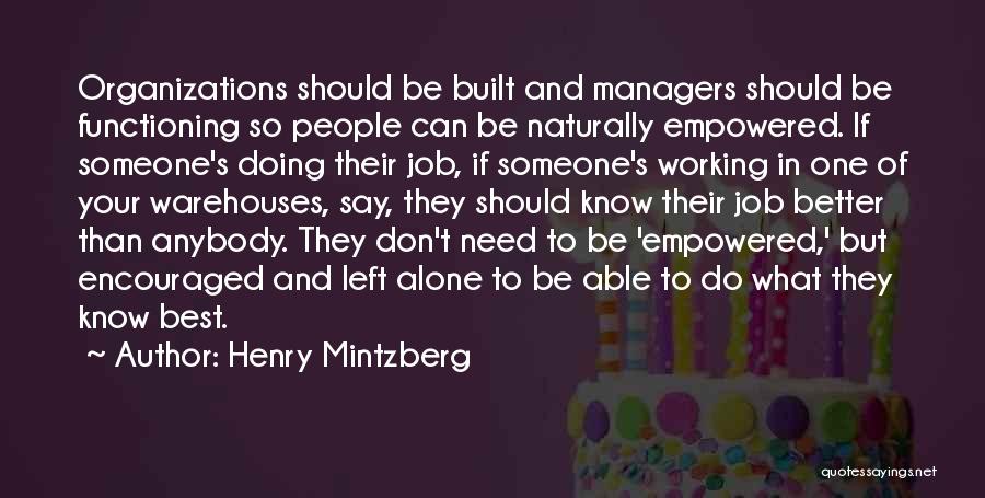 Henry Mintzberg Quotes: Organizations Should Be Built And Managers Should Be Functioning So People Can Be Naturally Empowered. If Someone's Doing Their Job,