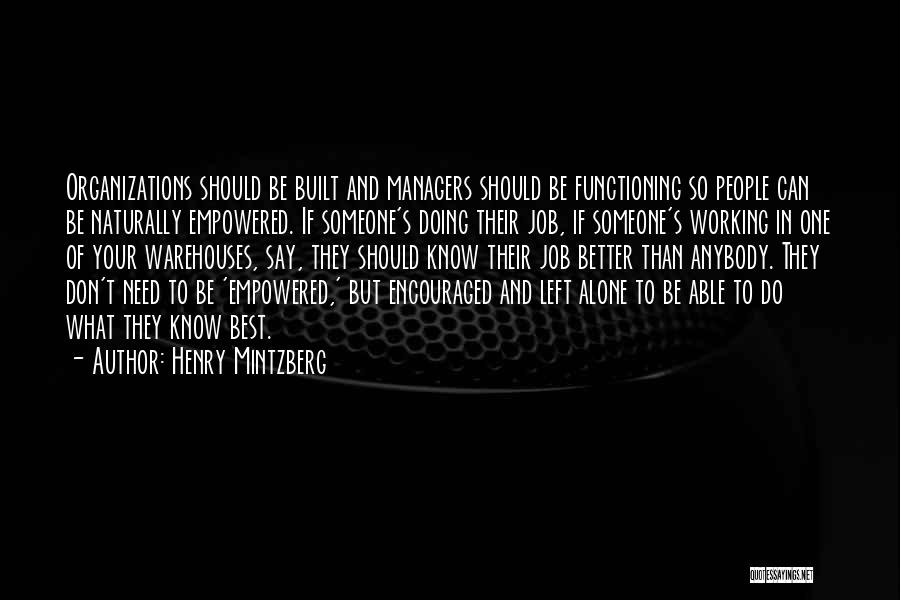 Henry Mintzberg Quotes: Organizations Should Be Built And Managers Should Be Functioning So People Can Be Naturally Empowered. If Someone's Doing Their Job,