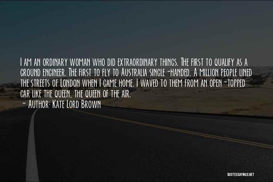 Kate Lord Brown Quotes: I Am An Ordinary Woman Who Did Extraordinary Things. The First To Qualify As A Ground Engineer. The First To