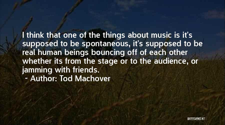 Tod Machover Quotes: I Think That One Of The Things About Music Is It's Supposed To Be Spontaneous, It's Supposed To Be Real