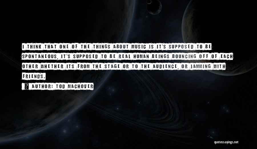 Tod Machover Quotes: I Think That One Of The Things About Music Is It's Supposed To Be Spontaneous, It's Supposed To Be Real