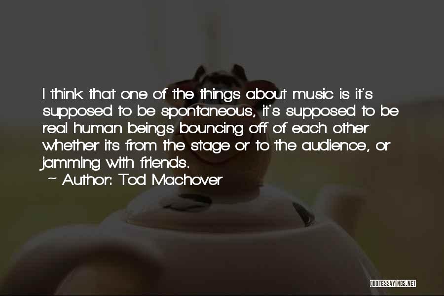 Tod Machover Quotes: I Think That One Of The Things About Music Is It's Supposed To Be Spontaneous, It's Supposed To Be Real