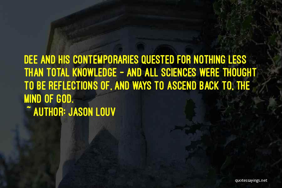 Jason Louv Quotes: Dee And His Contemporaries Quested For Nothing Less Than Total Knowledge - And All Sciences Were Thought To Be Reflections