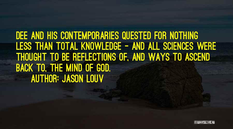 Jason Louv Quotes: Dee And His Contemporaries Quested For Nothing Less Than Total Knowledge - And All Sciences Were Thought To Be Reflections