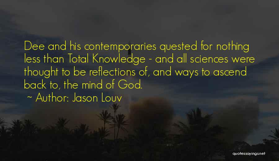 Jason Louv Quotes: Dee And His Contemporaries Quested For Nothing Less Than Total Knowledge - And All Sciences Were Thought To Be Reflections