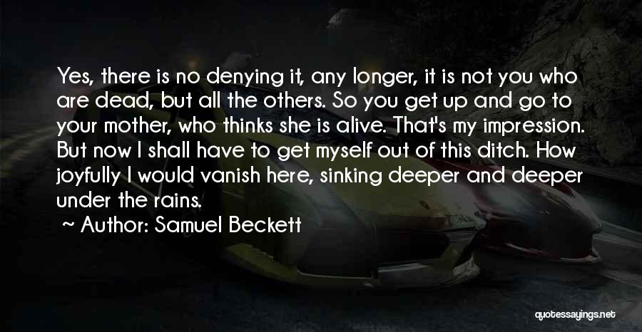 Samuel Beckett Quotes: Yes, There Is No Denying It, Any Longer, It Is Not You Who Are Dead, But All The Others. So