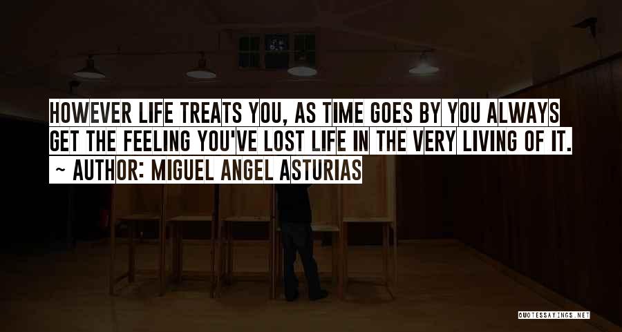 Miguel Angel Asturias Quotes: However Life Treats You, As Time Goes By You Always Get The Feeling You've Lost Life In The Very Living