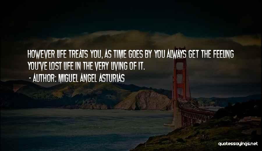 Miguel Angel Asturias Quotes: However Life Treats You, As Time Goes By You Always Get The Feeling You've Lost Life In The Very Living