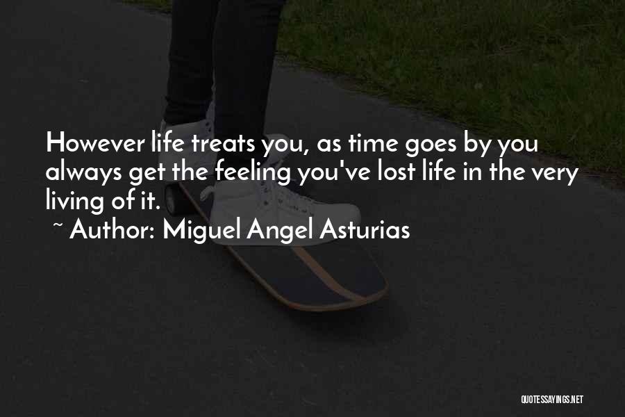 Miguel Angel Asturias Quotes: However Life Treats You, As Time Goes By You Always Get The Feeling You've Lost Life In The Very Living