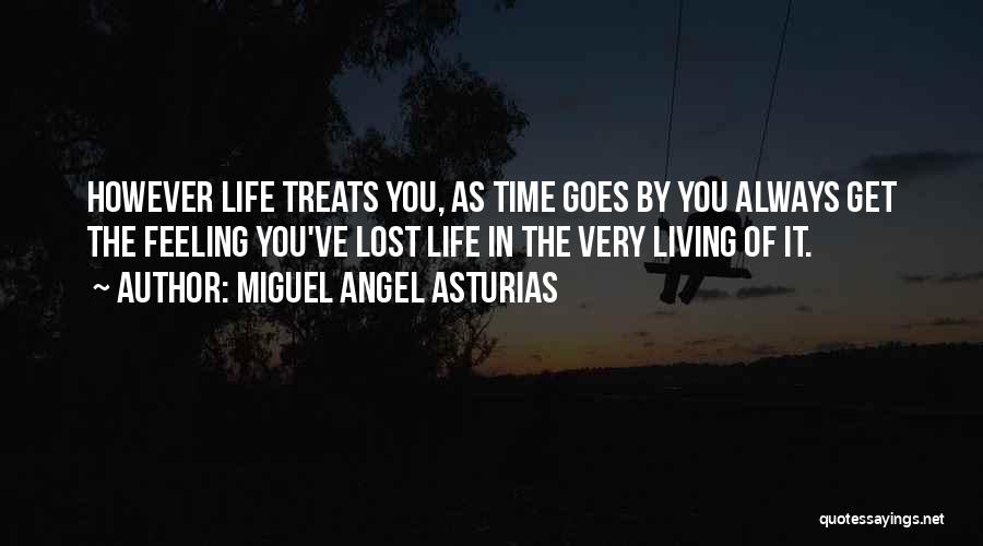 Miguel Angel Asturias Quotes: However Life Treats You, As Time Goes By You Always Get The Feeling You've Lost Life In The Very Living