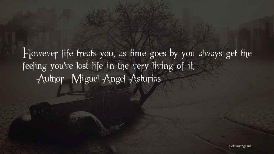 Miguel Angel Asturias Quotes: However Life Treats You, As Time Goes By You Always Get The Feeling You've Lost Life In The Very Living