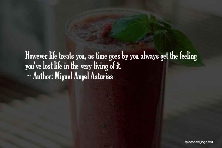 Miguel Angel Asturias Quotes: However Life Treats You, As Time Goes By You Always Get The Feeling You've Lost Life In The Very Living