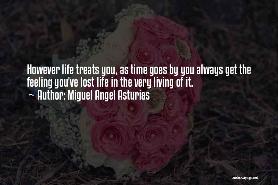 Miguel Angel Asturias Quotes: However Life Treats You, As Time Goes By You Always Get The Feeling You've Lost Life In The Very Living