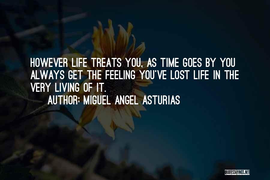 Miguel Angel Asturias Quotes: However Life Treats You, As Time Goes By You Always Get The Feeling You've Lost Life In The Very Living