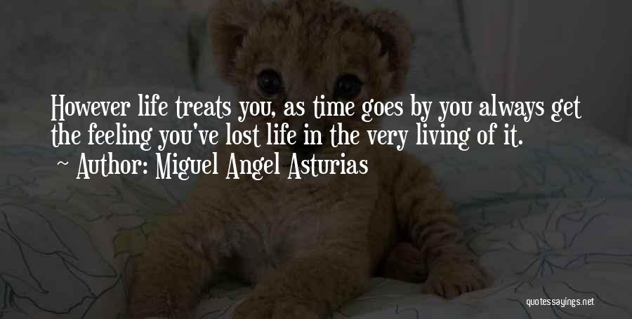 Miguel Angel Asturias Quotes: However Life Treats You, As Time Goes By You Always Get The Feeling You've Lost Life In The Very Living