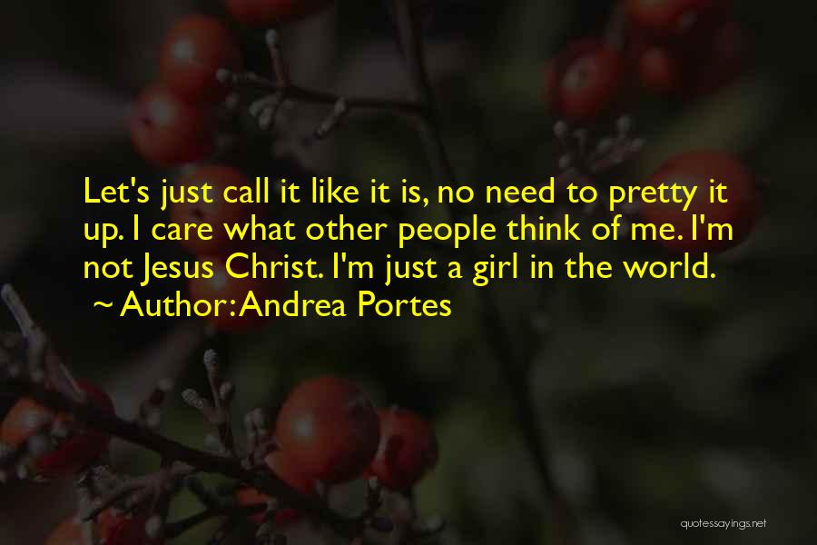 Andrea Portes Quotes: Let's Just Call It Like It Is, No Need To Pretty It Up. I Care What Other People Think Of