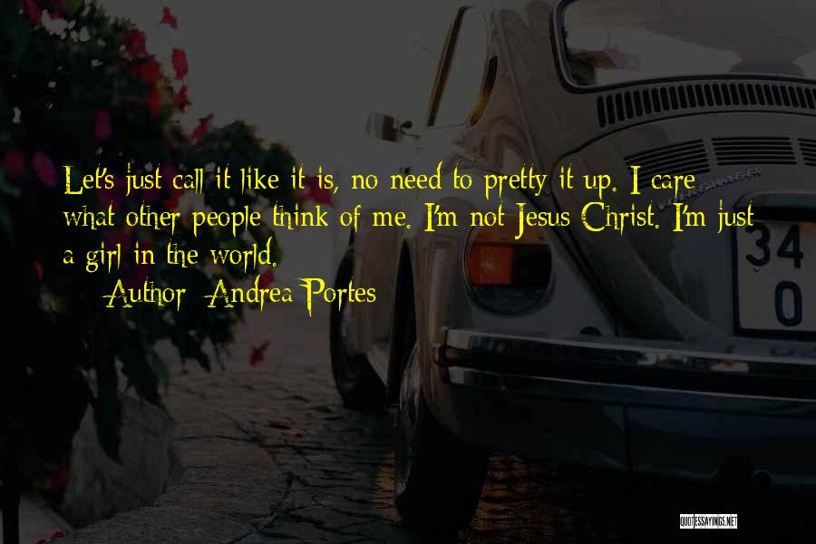 Andrea Portes Quotes: Let's Just Call It Like It Is, No Need To Pretty It Up. I Care What Other People Think Of