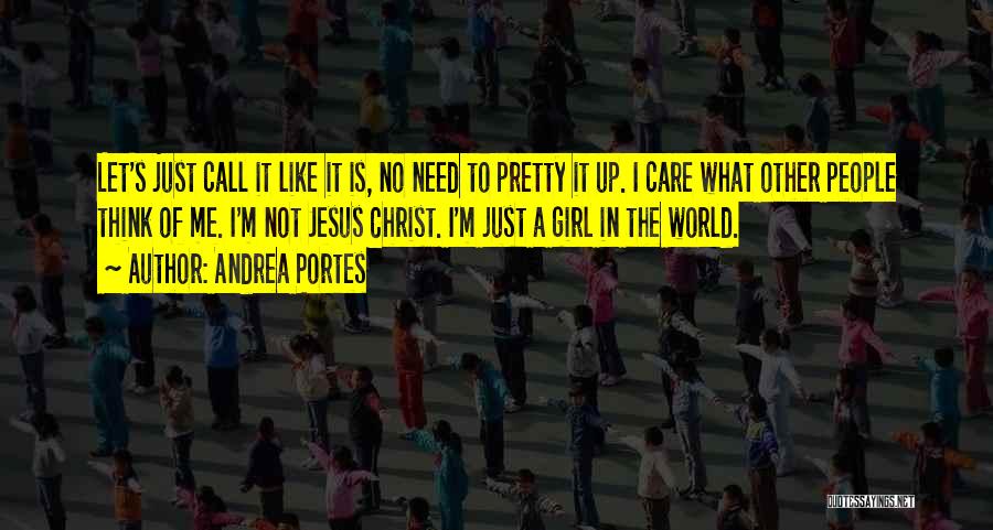 Andrea Portes Quotes: Let's Just Call It Like It Is, No Need To Pretty It Up. I Care What Other People Think Of