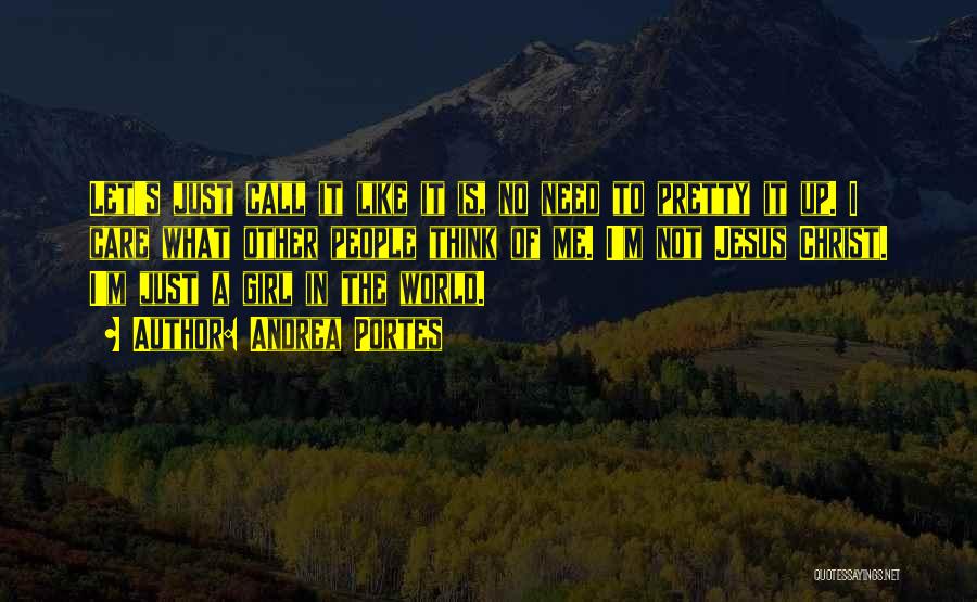 Andrea Portes Quotes: Let's Just Call It Like It Is, No Need To Pretty It Up. I Care What Other People Think Of