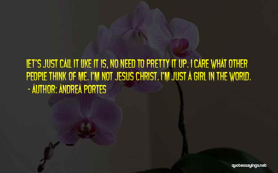 Andrea Portes Quotes: Let's Just Call It Like It Is, No Need To Pretty It Up. I Care What Other People Think Of