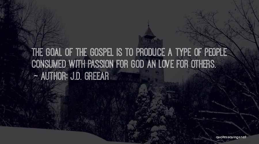 J.D. Greear Quotes: The Goal Of The Gospel Is To Produce A Type Of People Consumed With Passion For God An Love For