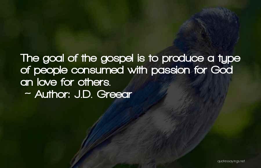 J.D. Greear Quotes: The Goal Of The Gospel Is To Produce A Type Of People Consumed With Passion For God An Love For