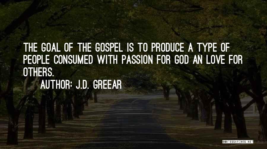 J.D. Greear Quotes: The Goal Of The Gospel Is To Produce A Type Of People Consumed With Passion For God An Love For