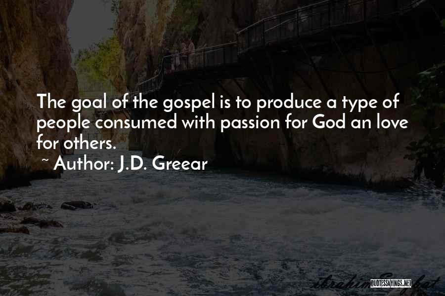 J.D. Greear Quotes: The Goal Of The Gospel Is To Produce A Type Of People Consumed With Passion For God An Love For