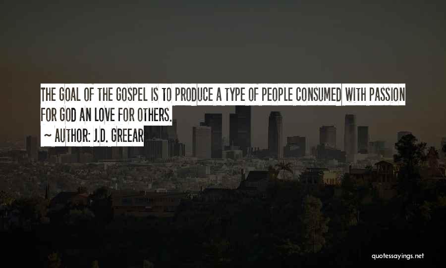 J.D. Greear Quotes: The Goal Of The Gospel Is To Produce A Type Of People Consumed With Passion For God An Love For