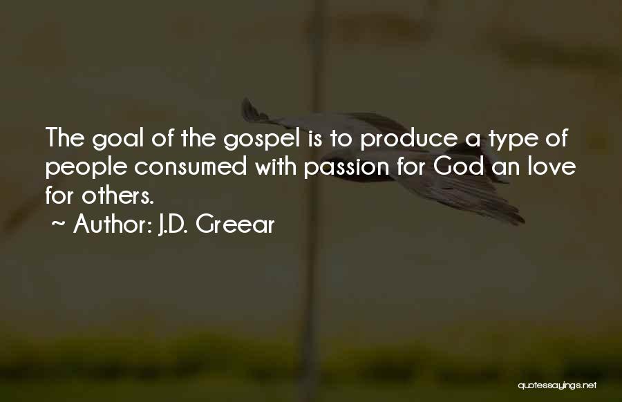 J.D. Greear Quotes: The Goal Of The Gospel Is To Produce A Type Of People Consumed With Passion For God An Love For