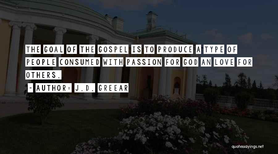 J.D. Greear Quotes: The Goal Of The Gospel Is To Produce A Type Of People Consumed With Passion For God An Love For