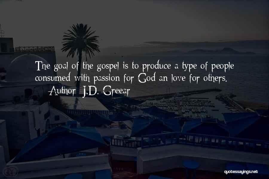 J.D. Greear Quotes: The Goal Of The Gospel Is To Produce A Type Of People Consumed With Passion For God An Love For