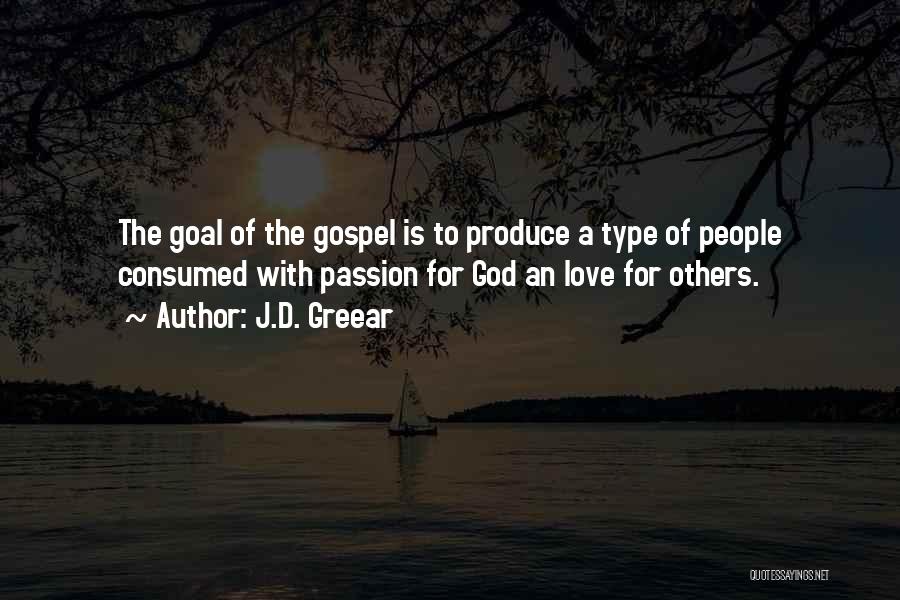J.D. Greear Quotes: The Goal Of The Gospel Is To Produce A Type Of People Consumed With Passion For God An Love For