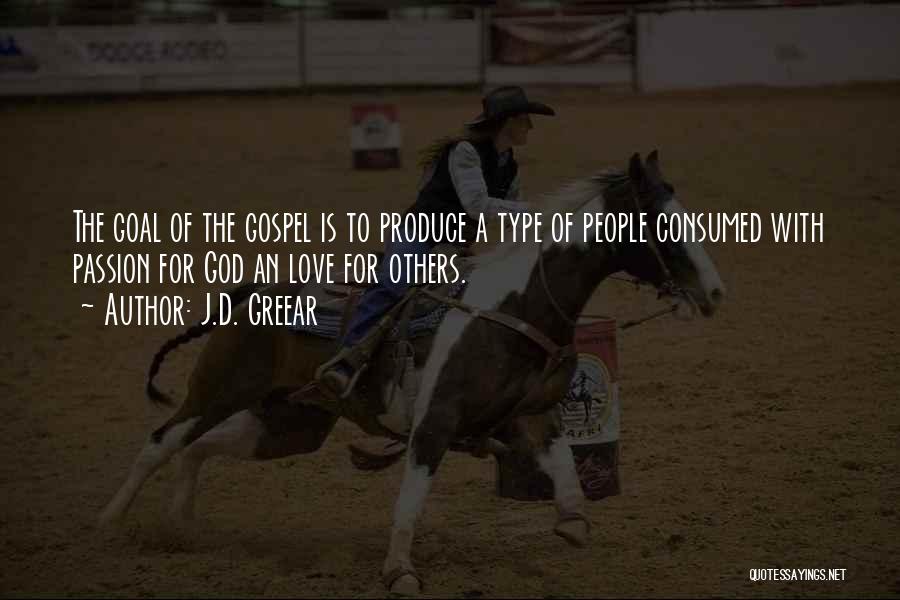 J.D. Greear Quotes: The Goal Of The Gospel Is To Produce A Type Of People Consumed With Passion For God An Love For