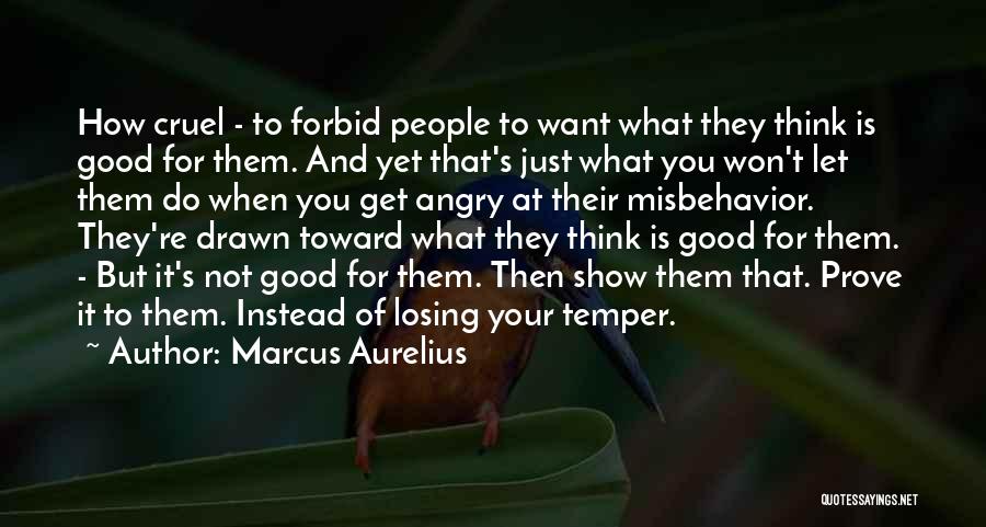 Marcus Aurelius Quotes: How Cruel - To Forbid People To Want What They Think Is Good For Them. And Yet That's Just What