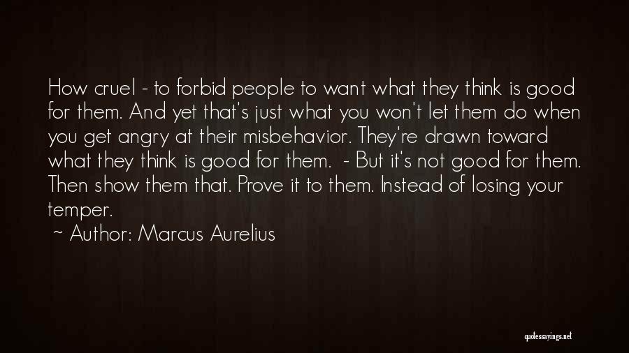 Marcus Aurelius Quotes: How Cruel - To Forbid People To Want What They Think Is Good For Them. And Yet That's Just What