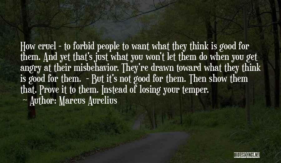 Marcus Aurelius Quotes: How Cruel - To Forbid People To Want What They Think Is Good For Them. And Yet That's Just What