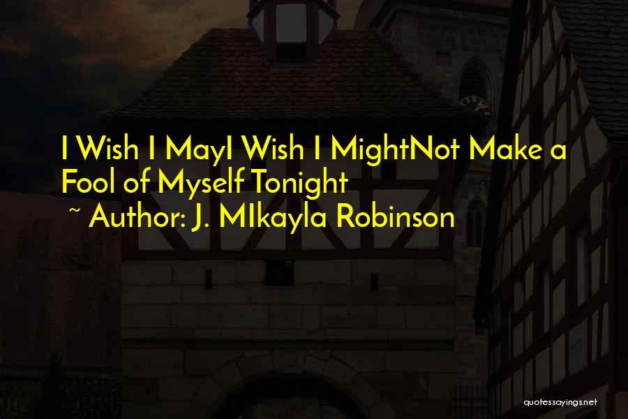 J. MIkayla Robinson Quotes: I Wish I Mayi Wish I Mightnot Make A Fool Of Myself Tonight