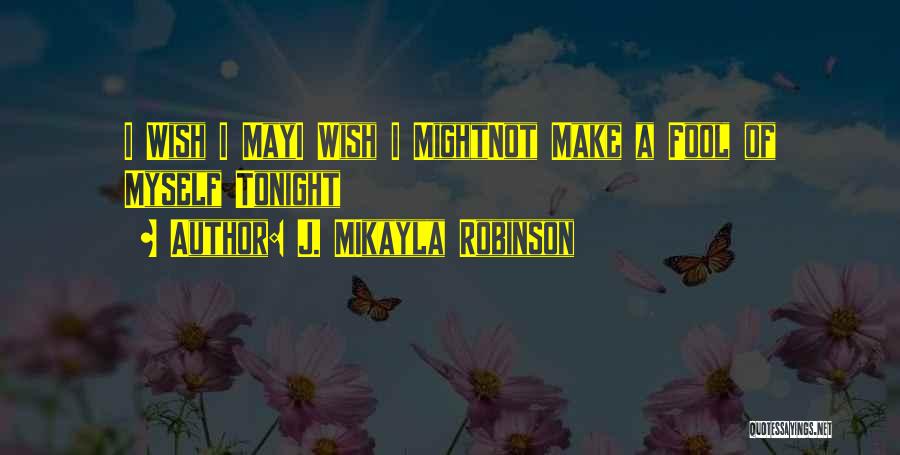 J. MIkayla Robinson Quotes: I Wish I Mayi Wish I Mightnot Make A Fool Of Myself Tonight
