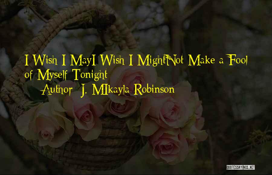 J. MIkayla Robinson Quotes: I Wish I Mayi Wish I Mightnot Make A Fool Of Myself Tonight