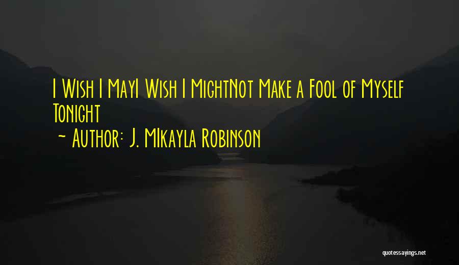 J. MIkayla Robinson Quotes: I Wish I Mayi Wish I Mightnot Make A Fool Of Myself Tonight