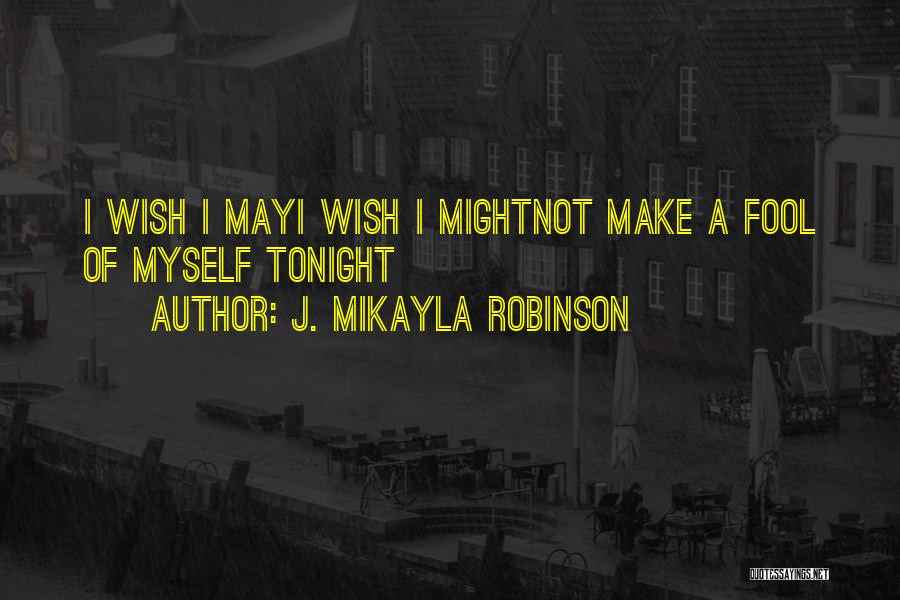 J. MIkayla Robinson Quotes: I Wish I Mayi Wish I Mightnot Make A Fool Of Myself Tonight