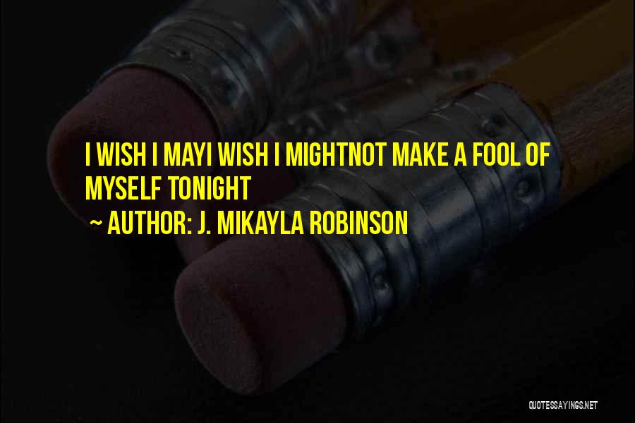 J. MIkayla Robinson Quotes: I Wish I Mayi Wish I Mightnot Make A Fool Of Myself Tonight