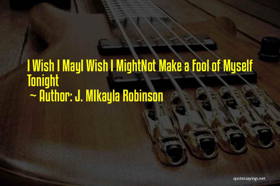 J. MIkayla Robinson Quotes: I Wish I Mayi Wish I Mightnot Make A Fool Of Myself Tonight