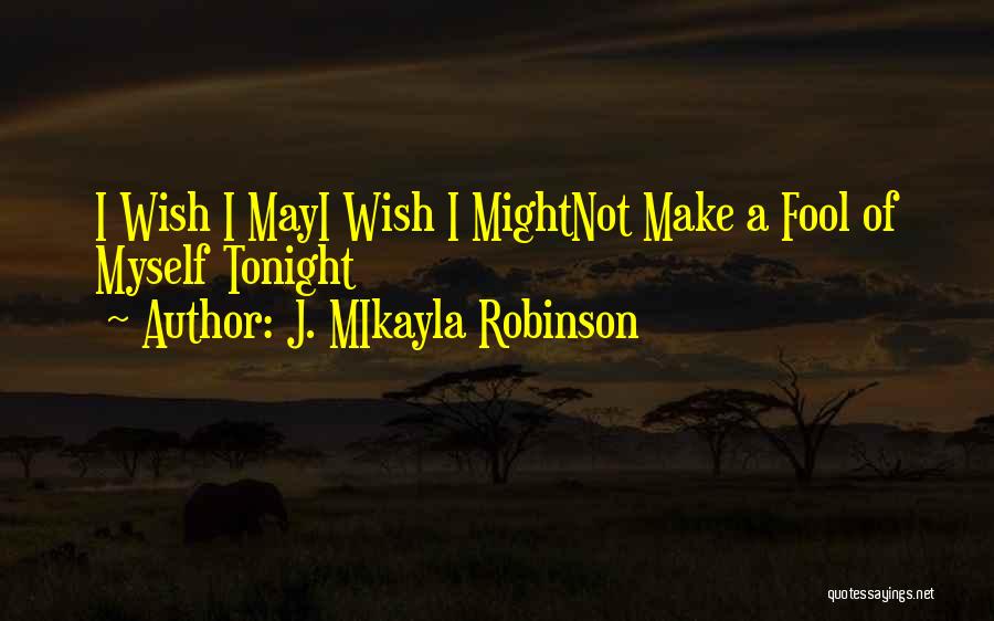 J. MIkayla Robinson Quotes: I Wish I Mayi Wish I Mightnot Make A Fool Of Myself Tonight