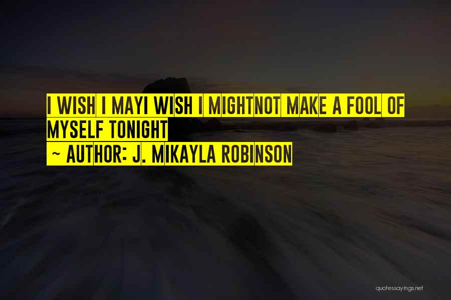 J. MIkayla Robinson Quotes: I Wish I Mayi Wish I Mightnot Make A Fool Of Myself Tonight