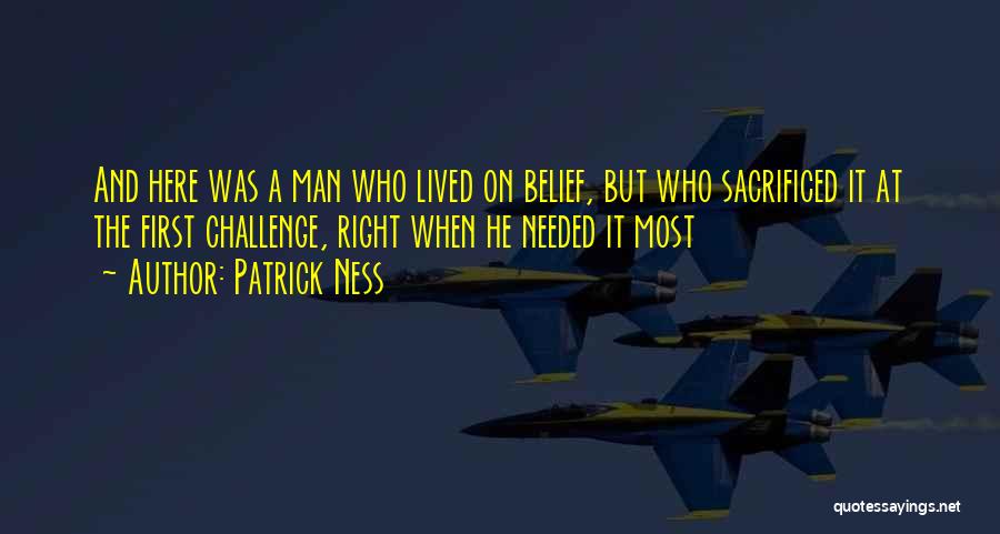 Patrick Ness Quotes: And Here Was A Man Who Lived On Belief, But Who Sacrificed It At The First Challenge, Right When He