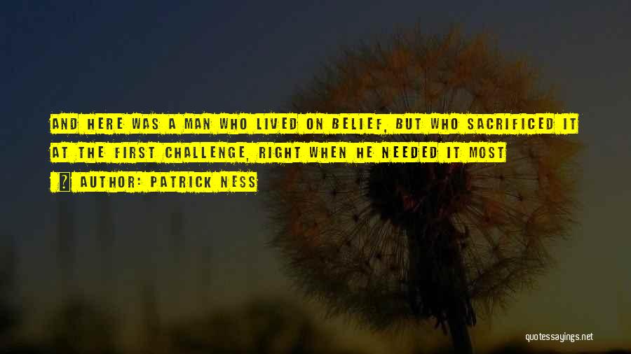 Patrick Ness Quotes: And Here Was A Man Who Lived On Belief, But Who Sacrificed It At The First Challenge, Right When He