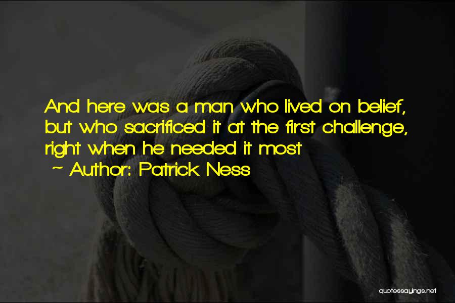Patrick Ness Quotes: And Here Was A Man Who Lived On Belief, But Who Sacrificed It At The First Challenge, Right When He
